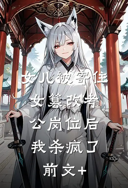 女儿被寄住女篡改考公岗位后，我杀疯了前文+