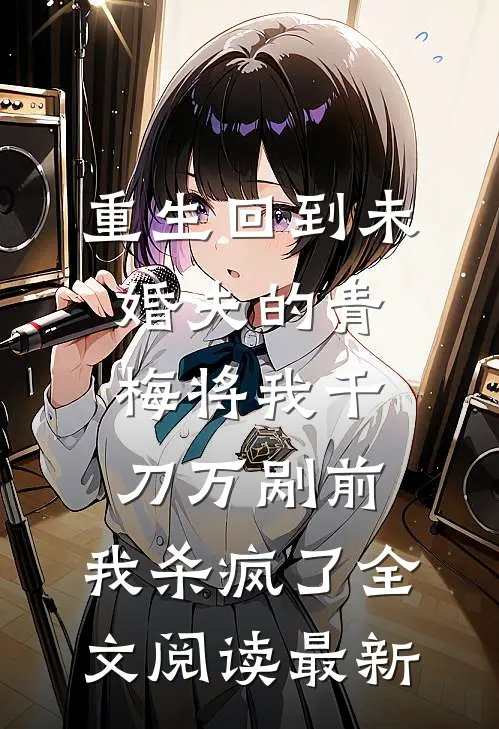 重生回到未婚夫的青梅将我千刀万剐前，我杀疯了全文阅读最新