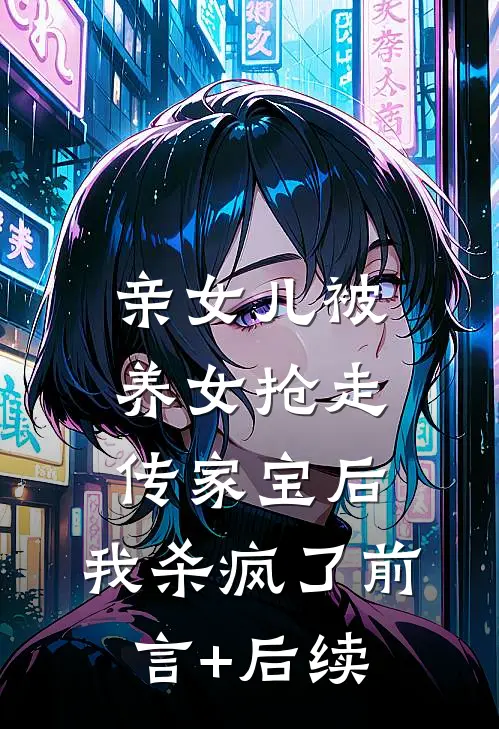 亲女儿被养女抢走传家宝后，我杀疯了前言+后续