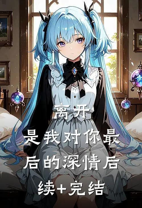 离开，是我对你最后的深情后续+完结