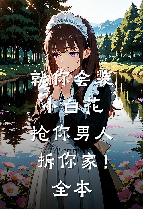 就你会装小白花，抢你男人拆你家！全本