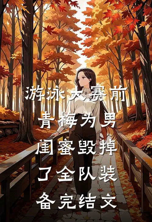 游泳大赛前，青梅为男闺蜜毁掉了全队装备完结文