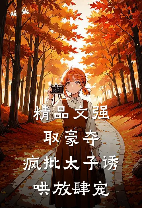 精品文强取豪夺，疯批太子诱哄放肆宠