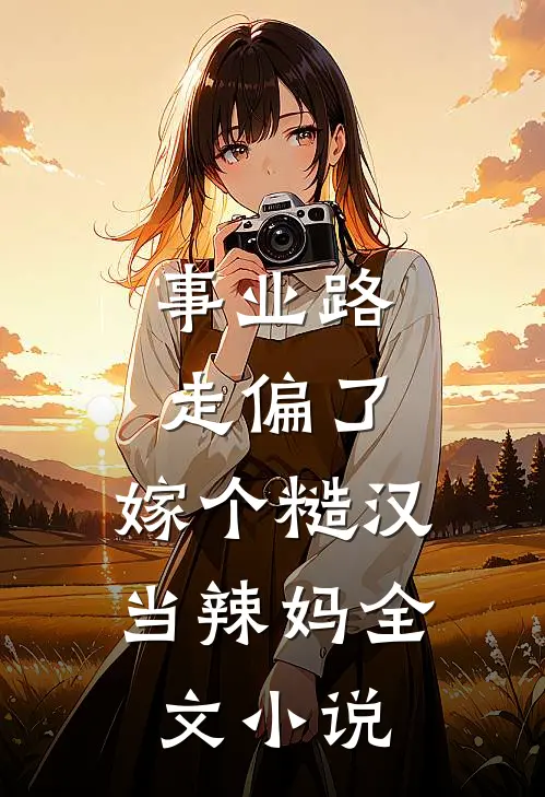 事业路走偏了，嫁个糙汉当辣妈全文小说