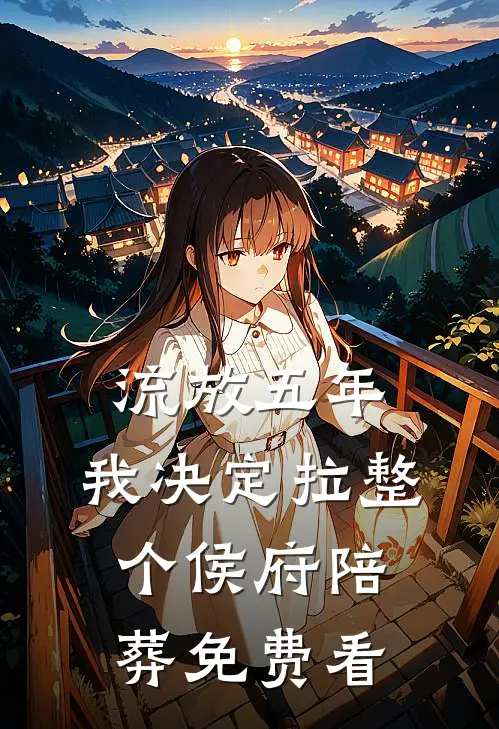 流放五年，我决定拉整个侯府陪葬免费看