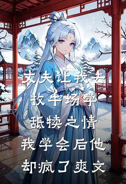 丈夫让我去牧牛场学舐犊之情，我学会后他却疯了爽文
