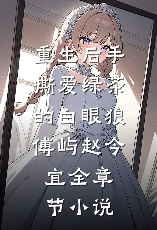 重生后手撕爱绿茶的白眼狼傅屿赵今宜全章节小说