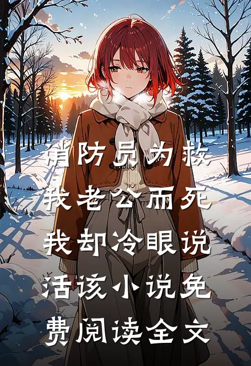 消防员为救我老公而死，我却冷眼说活该小说免费阅读全文