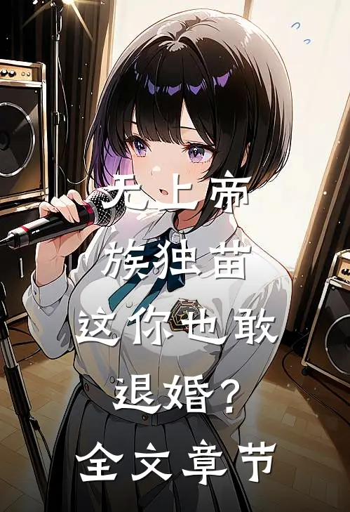 无上帝族独苗，这你也敢退婚？全文章节