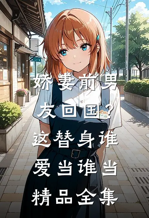 娇妻前男友回国？这替身谁爱当谁当精品全集