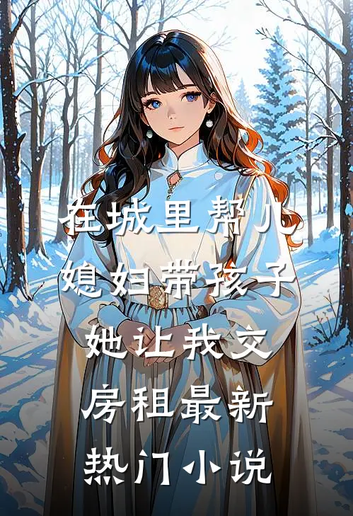 在城里帮儿媳妇带孩子她让我交房租最新热门小说