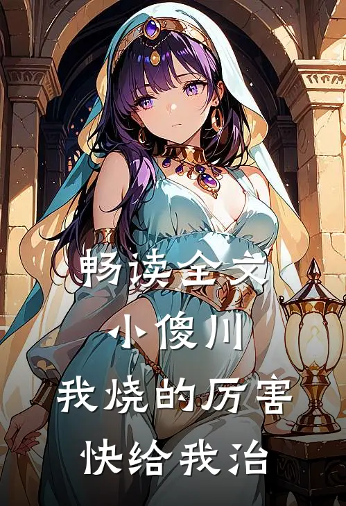 畅读全文小傻川，我烧的厉害，快给我治
