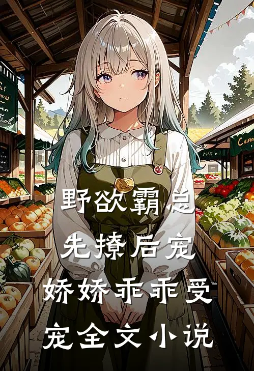 野欲霸总先撩后宠,娇娇乖乖受宠全文