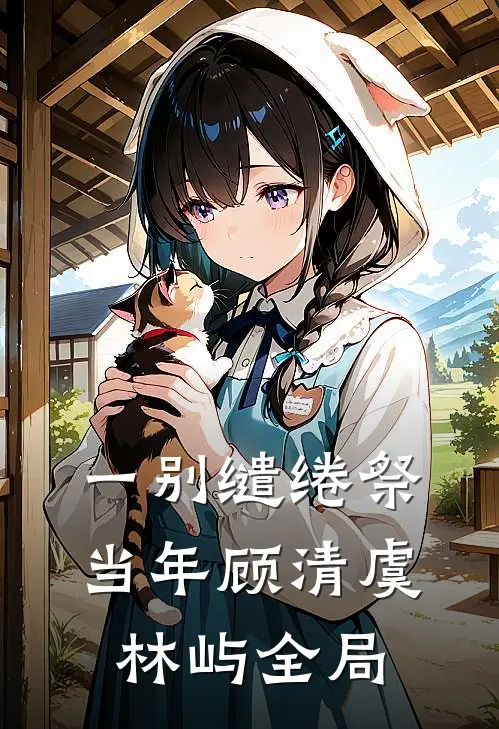 一别缱绻祭当年顾清虞林屿全局