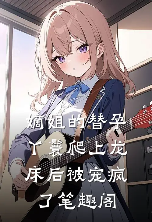 嫡姐的替孕丫鬟爬上龙床后被宠疯了笔趣阁