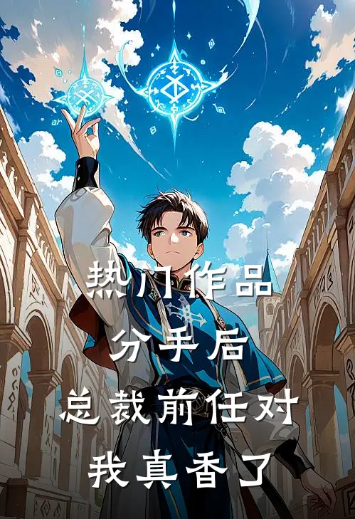 热门作品分手后，总裁前任对我真香了