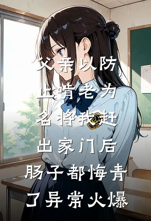 父亲以防止啃老为名将我赶出家门后，肠子都悔青了异常火爆