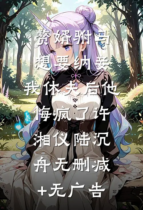 赘婿驸马想要纳妾，我休夫后他悔疯了许湘仪陆沉舟无删减+无广告