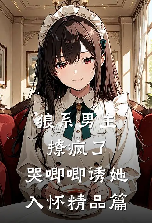 狼系男主撩疯了,哭唧唧诱她入怀精品篇