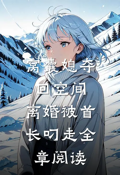 窝囊媳夺回空间，离婚被首长叼走全章阅读