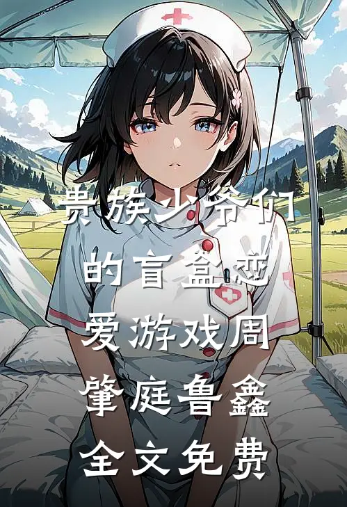 贵族少爷们的盲盒恋爱游戏周肇庭鲁鑫全文免费