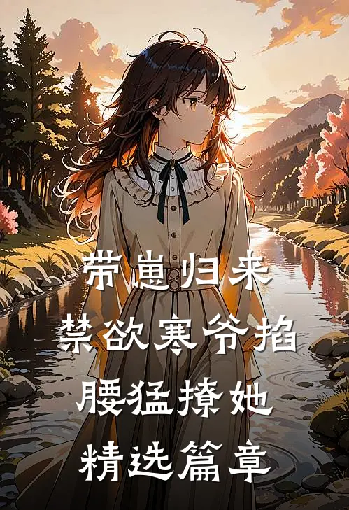 带崽归来，禁欲寒爷掐腰猛撩她精选篇章
