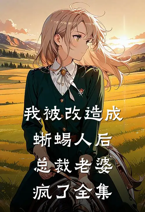我被改造成蜥蜴人后，总裁老婆疯了全集