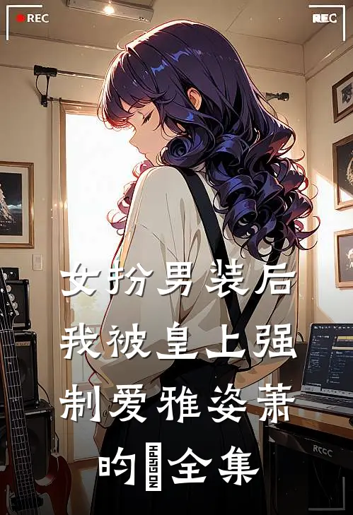 女扮男装后，我被皇上强制爱雅姿萧昀璟全集