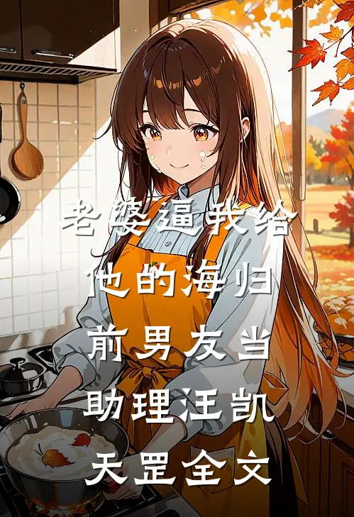 老婆逼我给他的海归前男友当助理汪凯天罡全文