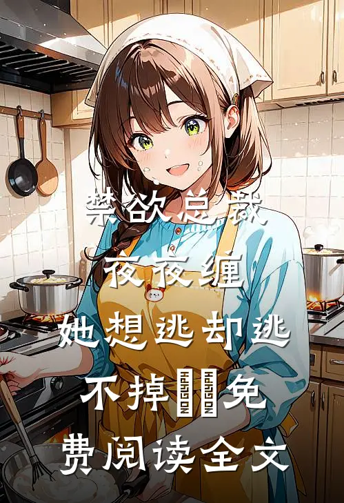 禁欲总裁夜夜缠，她想逃却逃不掉​​免费阅读全文