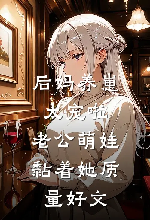 后妈养崽：太宠啦，老公萌娃黏着她质量好文