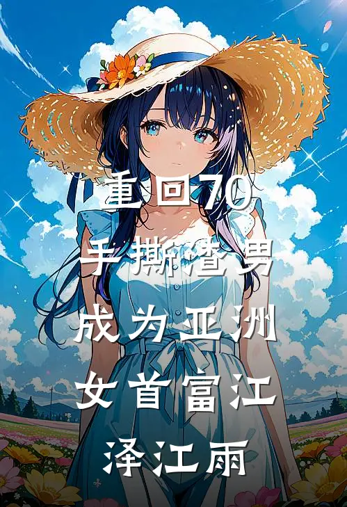 重回70手撕渣男，成为亚洲女首富江泽江雨