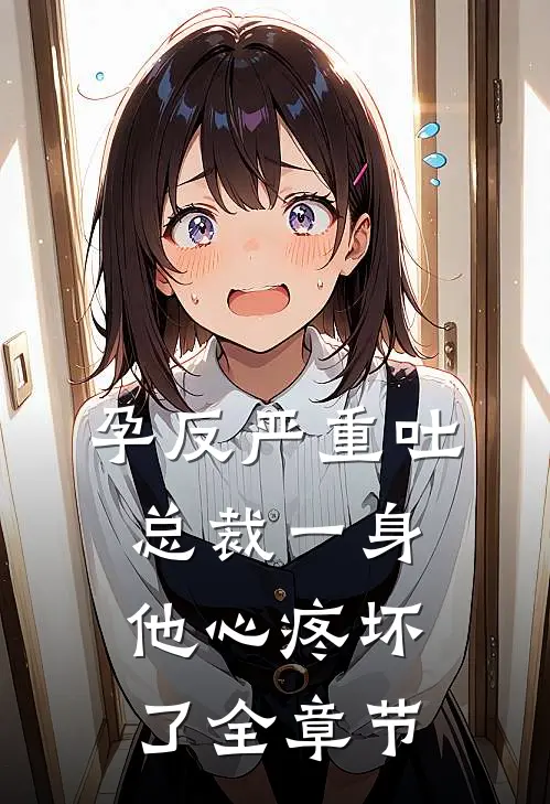 孕反严重吐总裁一身，他心疼坏了全章节