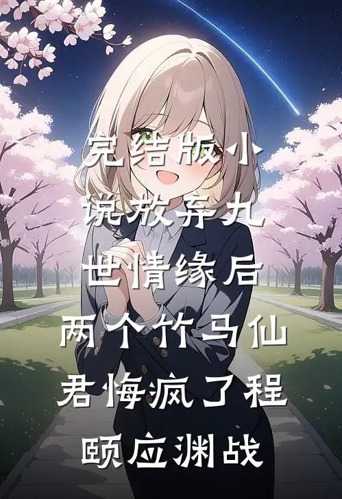 完结版小说放弃九世情缘后，两个竹马仙君悔疯了程颐应渊战