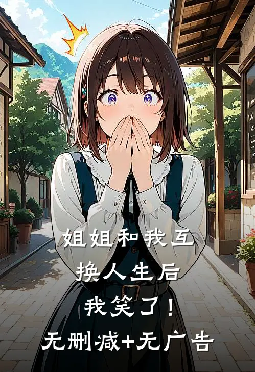 姐姐和我互换人生后，我笑了！无删减+无广告