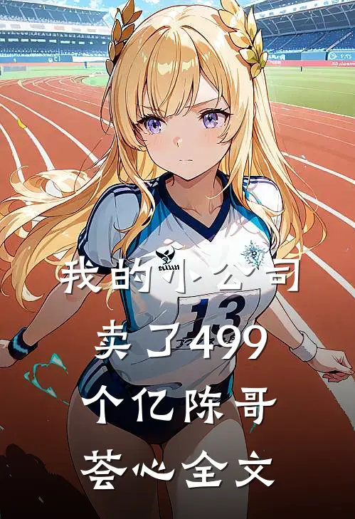 我的小公司卖了499个亿陈哥荟心全文