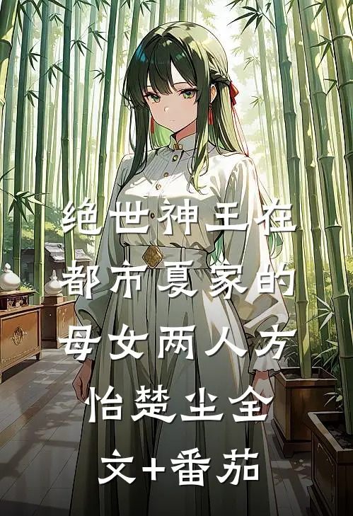 绝世神王在都市-夏家的母女两人方怡楚尘全文+番茄