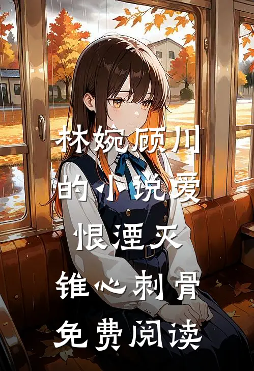 林婉顾川的小说爱恨湮灭，锥心刺骨免费阅读