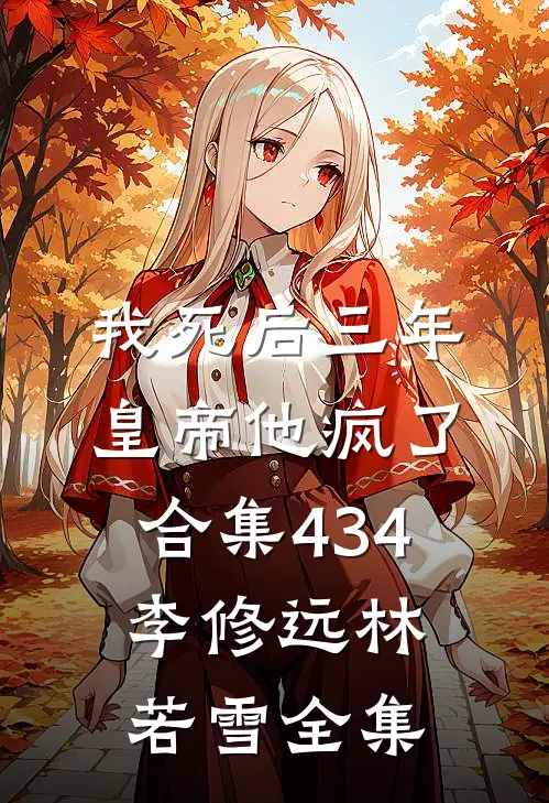 我死后三年，皇帝他疯了合集434李修远林若雪全集