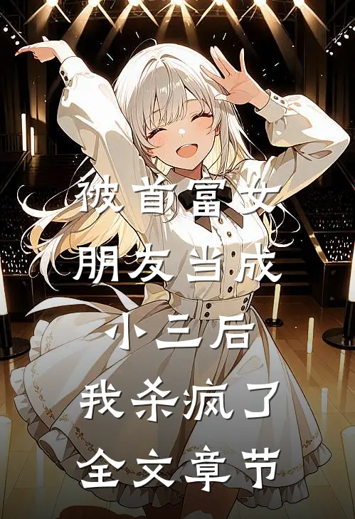 被首富女朋友当成小三后，我杀疯了全文章节