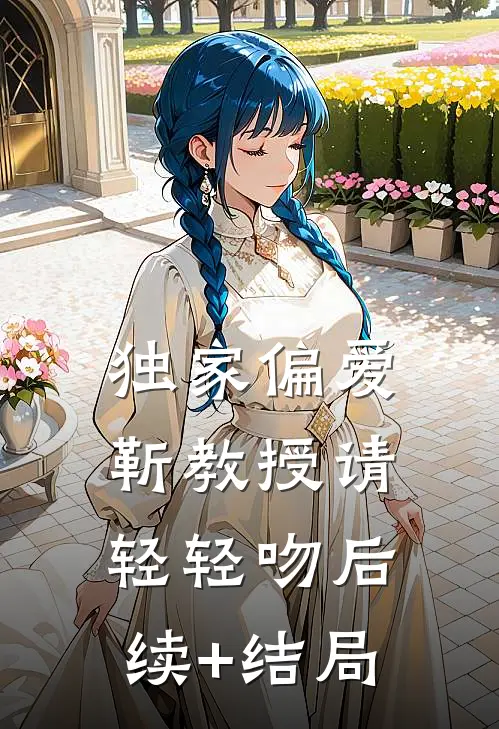 独家偏爱：靳教授请轻轻吻后续+结局