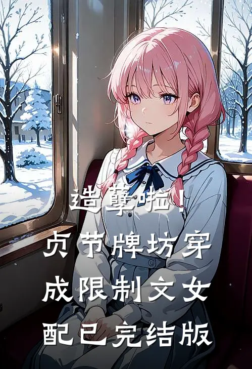 造孽啦！贞节牌坊穿成限制文女配已完结版
