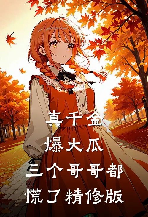 真千金爆大瓜，三个哥哥都慌了精修版