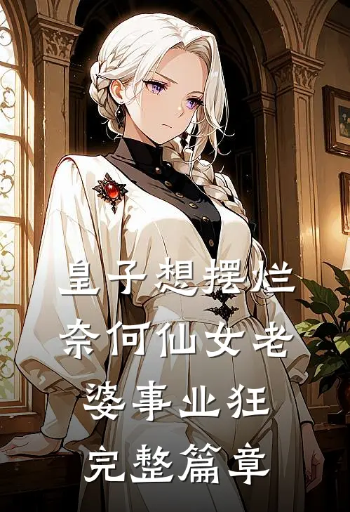 皇子想摆烂，奈何仙女老婆事业狂完整篇章