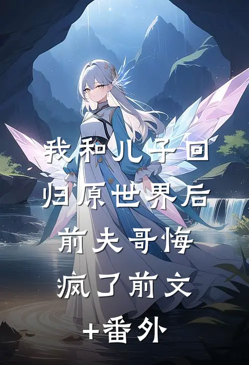 我和儿子回归原世界后，前夫哥悔疯了前文+番外