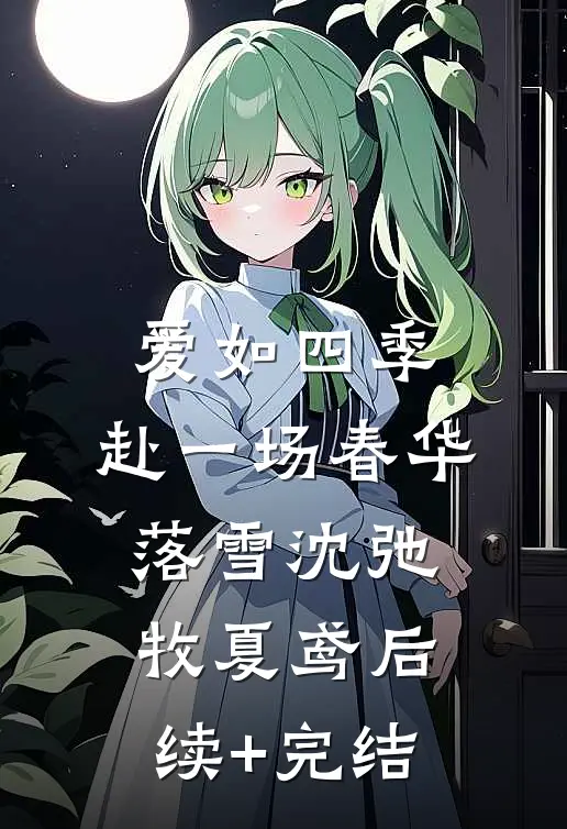 爱如四季：赴一场春华落雪沈弛牧夏鸢后续+完结