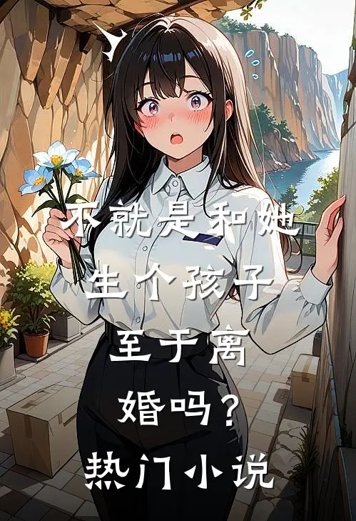 不就是和她生个孩子，至于离婚吗？热门小说