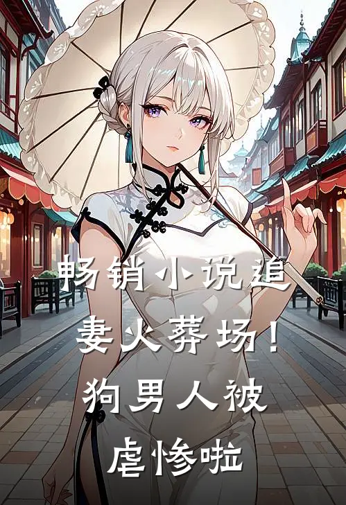 畅销小说追妻火葬场！狗男人被虐惨啦