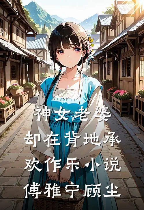 神女老婆，却在背地承欢作乐小说傅雅宁顾尘