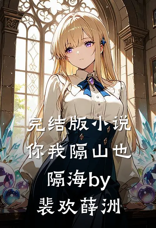 完结版小说你我隔山也隔海by裴欢薛洲